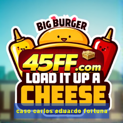 caso carlos eduardo fortuna